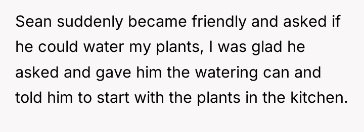 Sean suddenly became friendly and asked if he could water...