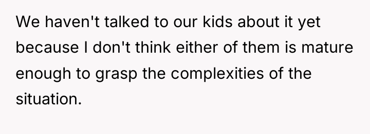 We haven't talked to our kids about it yet because...