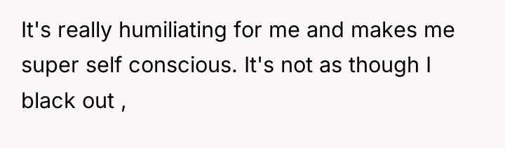 It's really humiliating for me and makes me super self...