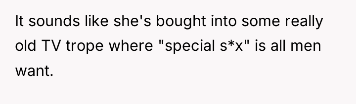 It sounds like she's bought into some really old TV...