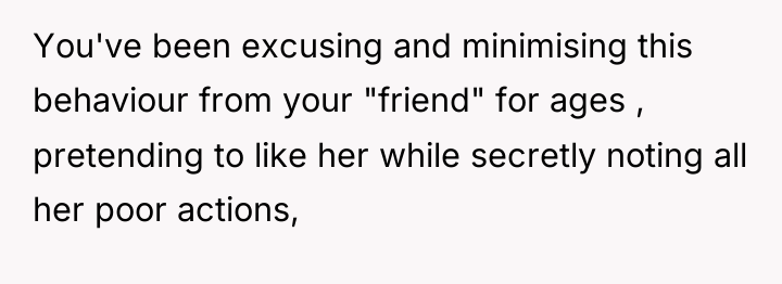You've been excusing and minimising this behaviour from your "friend"...