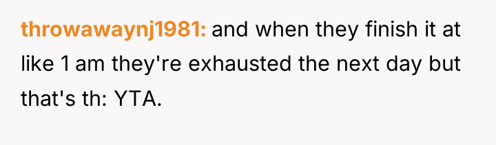 throwawaynj1981 and when they finish it at like 1 am...