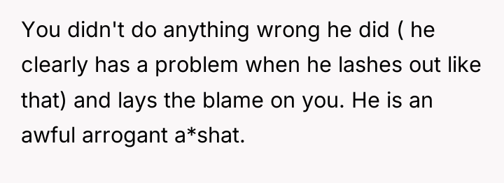 You didn't do anything wrong he did ( he clearly...