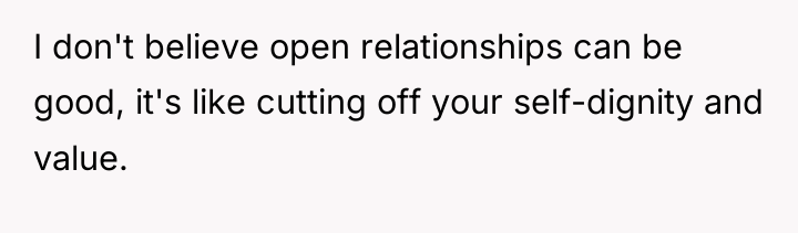I don't believe open relationships can be good, it's like...