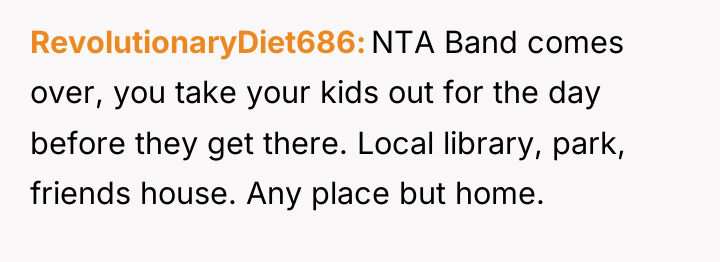 RevolutionaryDiet686 NTA Band comes over, you take your kids out...