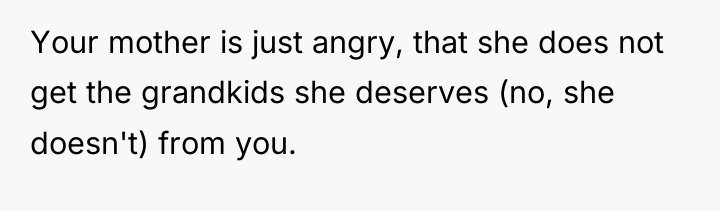 Your mother is just angry, that she does not get...