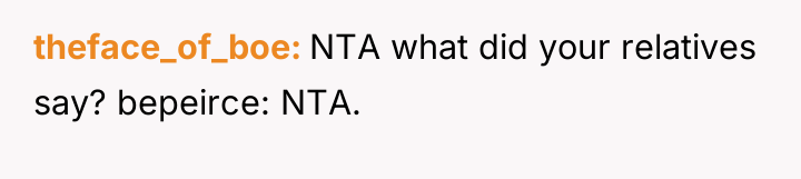 theface_of_boe NTA what did your relatives say? bepeirce: NTA.