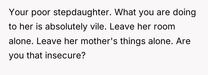 Your poor stepdaughter. What you are doing to her is...
