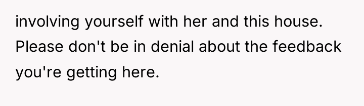 involving yourself with her and this house. Please don't be...