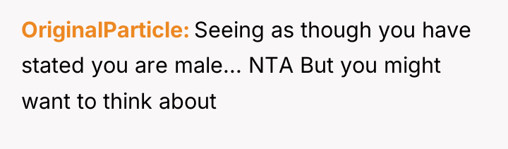OriginalParticle Seeing as though you have stated you are male......