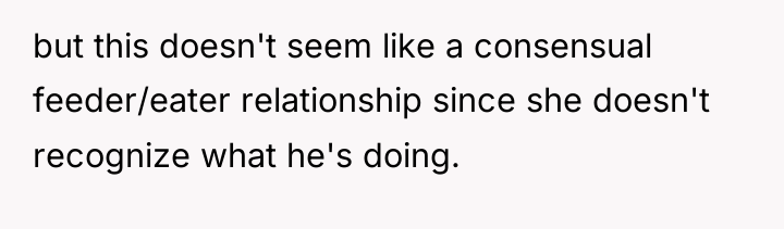 but this doesn't seem like a consensual feeder/eater relationship since...