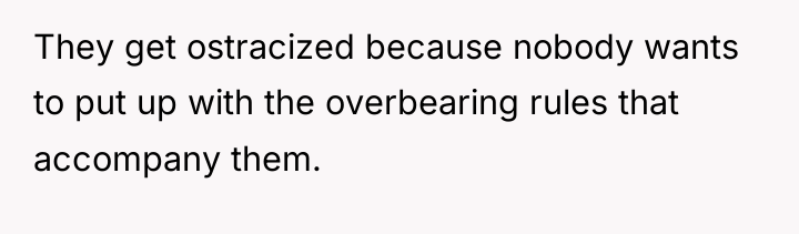 They get ostracized because nobody wants to put up with...