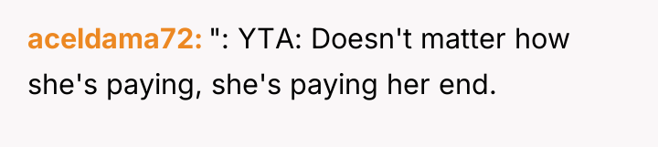aceldama72 ": YTA: Doesn't matter how she's paying, she's paying...