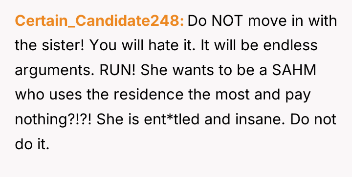 Certain_Candidate248 Do NOT move in with the sister! You will...