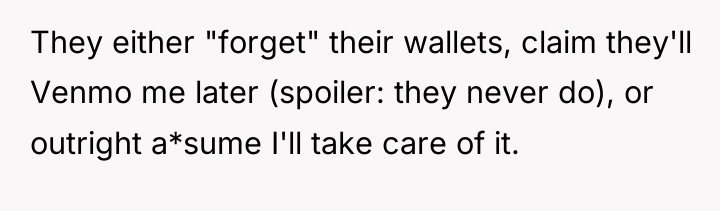 They either "forget" their wallets, claim they'll Venmo me later...