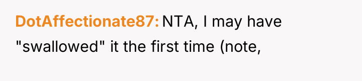 DotAffectionate87 NTA, I may have "swallowed" it the first time...