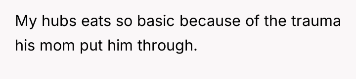 My hubs eats so basic because of the trauma his...