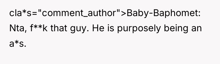 cla*s="comment_author">Baby-Baphomet: Nta, f**k that guy. He is purposely being an...