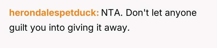 herondalespetduck NTA. Don't let anyone guilt you into giving it...