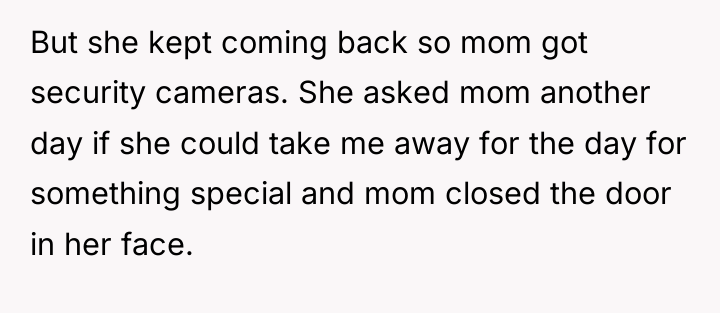 But she kept coming back so mom got security cameras....