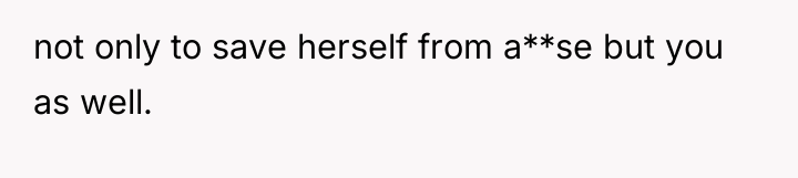 not only to save herself from a**se but you as...