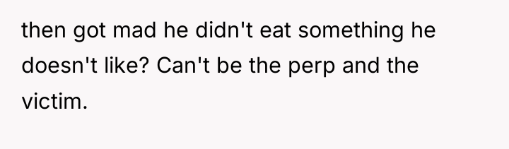 then got mad he didn't eat something he doesn't like?...