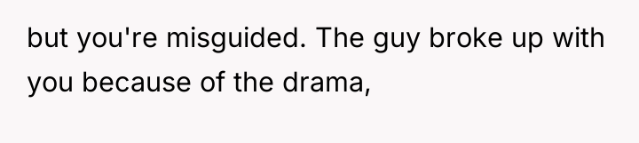 but you're misguided. The guy broke up with you because...