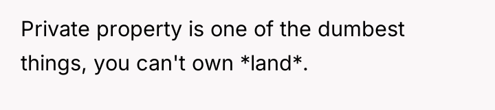 Private property is one of the dumbest things, you can't...