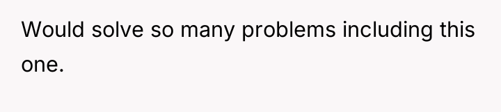 Would solve so many problems including this one.