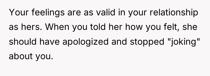 Your feelings are as valid in your relationship as hers....