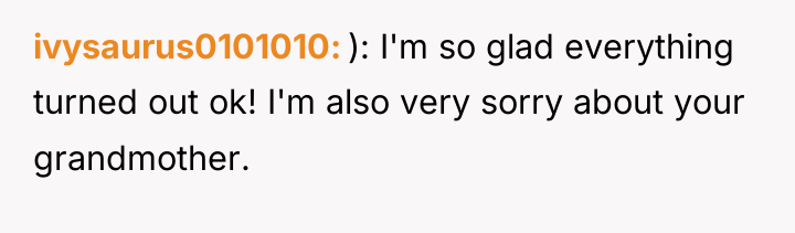 ivysaurus0101010 ): I'm so glad everything turned out ok! I'm...