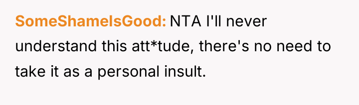 SomeShameIsGood NTA I'll never understand this att*tude, there's no need...