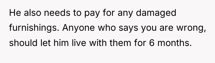 He also needs to pay for any damaged furnishings. Anyone...