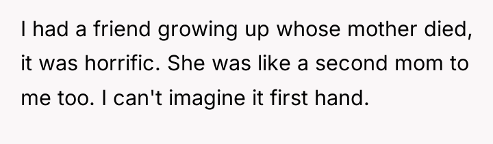 I had a friend growing up whose mother died, it...