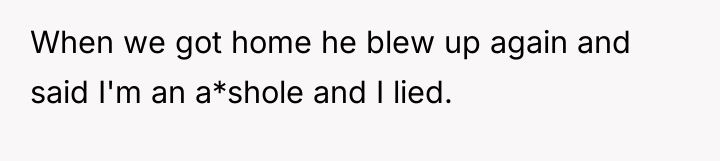 When we got home he blew up again and said...