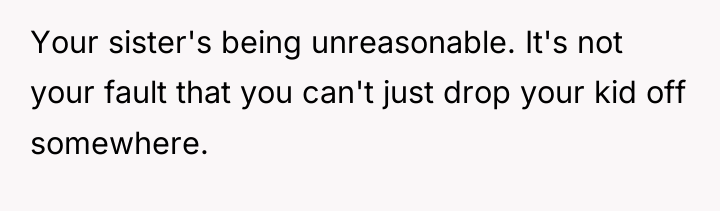 Your sister's being unreasonable. It's not your fault that you...