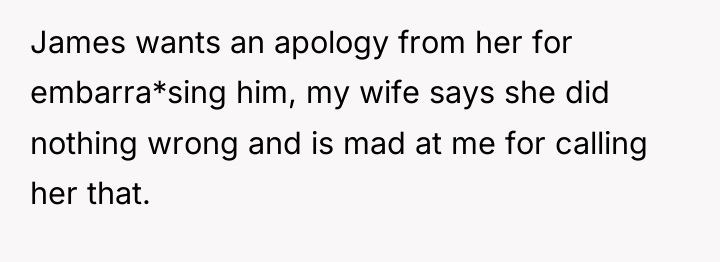 James wants an apology from her for embarra*sing him, my...