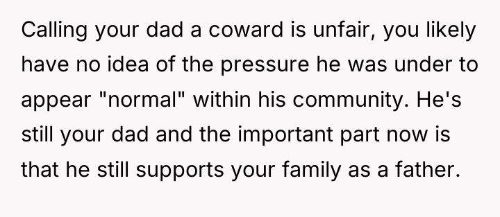 Calling your dad a coward is unfair, you likely have...