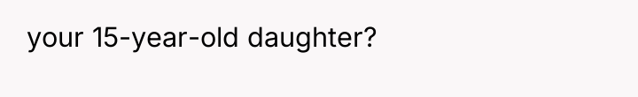 your 15-year-old daughter?