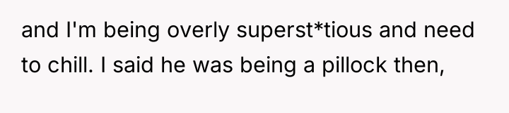 and I'm being overly superst*tious and need to chill. I...
