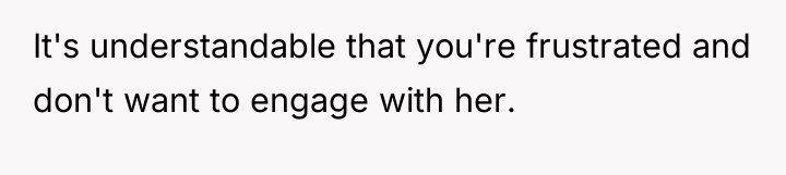 It's understandable that you're frustrated and don't want to engage...