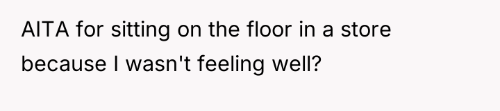 AITA for sitting on the floor in a store because...