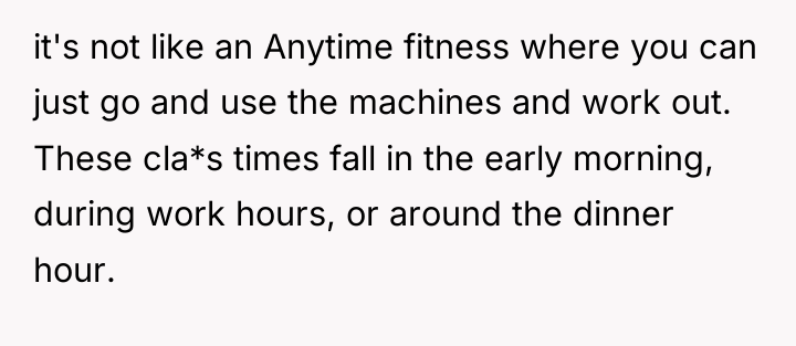 it's not like an Anytime fitness where you can just...