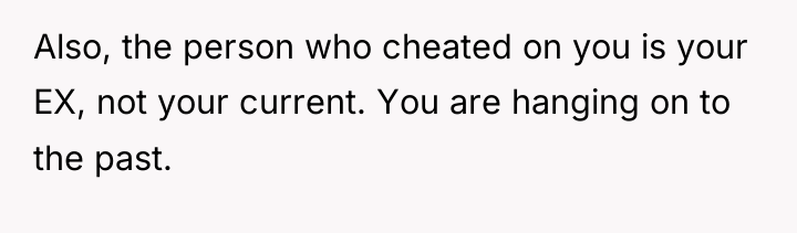 Also, the person who cheated on you is your EX,...