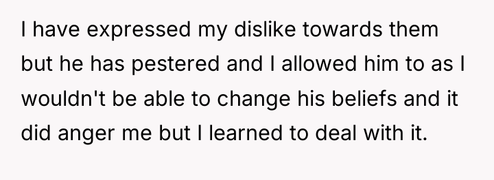 I have expressed my dislike towards them but he has...