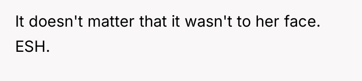 It doesn't matter that it wasn't to her face. ESH.
