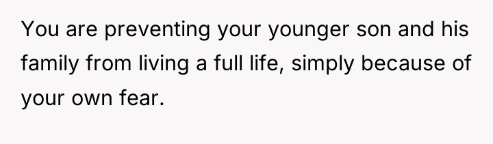 You are preventing your younger son and his family from...