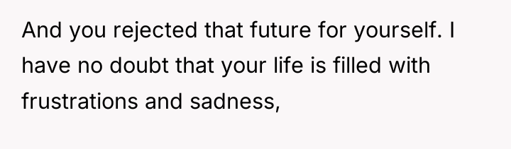 And you rejected that future for yourself. I have no...