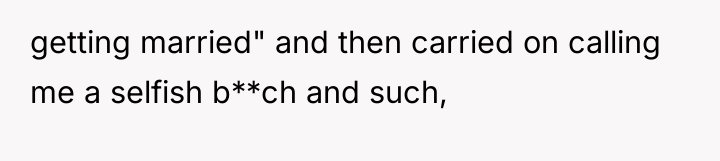 getting married" and then carried on calling me a selfish...