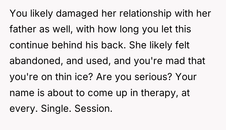 You likely damaged her relationship with her father as well,...